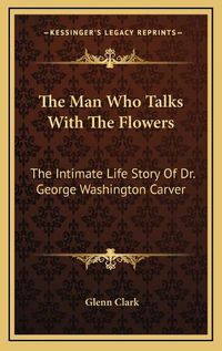 Cover image for The Man Who Talks with the Flowers: The Intimate Life Story of Dr. George Washington Carver