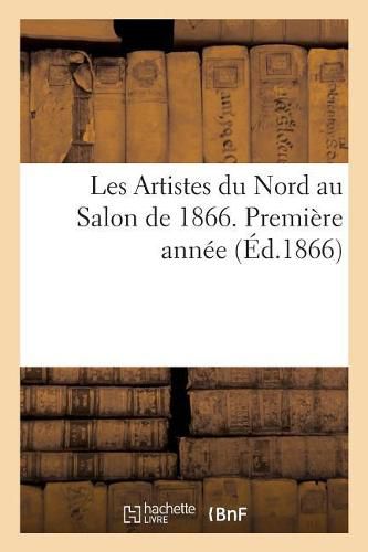 Cover image for Les Artistes Du Nord Au Salon de 1866. Premiere Annee
