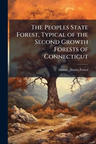 Cover image for The Peoples State Forest, Typical of the Second Growth Forests of Connecticut