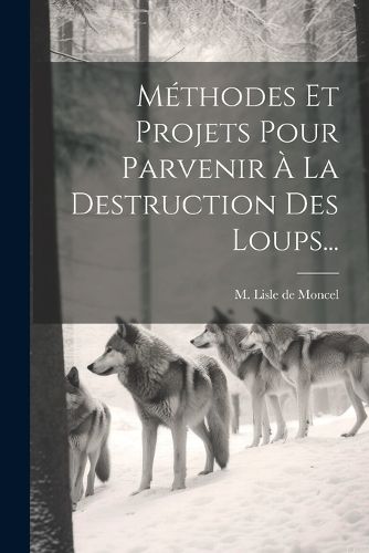 Cover image for Methodes Et Projets Pour Parvenir A La Destruction Des Loups...