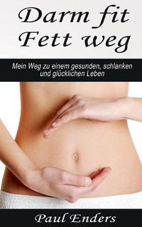 Cover image for Darm fit - Fett weg: Mein Weg zu einem gesunden, schlanken und glucklichen Leben.