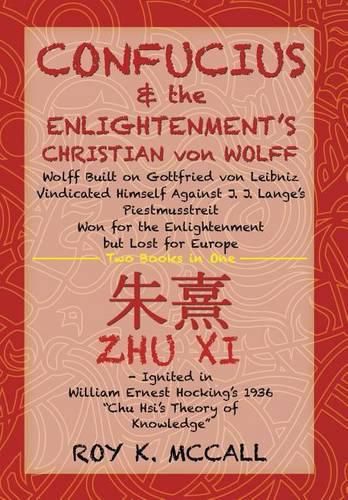 Confucius & the Enlightenment's Christian von Wolff: Wolff Built on Gottfried von Leibniz Vindicated Himself Against J. J. Lange's Piestmusstreit Won for the Enlightenment but Lost for Europe