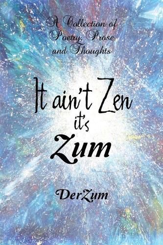 Cover image for It Ain't Zen It's Zum: A Collection of Poetry, Prose and Thoughts