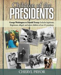 Cover image for Children Of The Presidents: George Washington to Donald Trump: Includes legitimate, illegitimate, alleged, and secret children of our 45 presidents