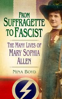 Cover image for From Suffragette to Fascist: The Many Lives of Mary Sophia Allen