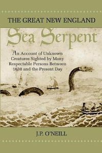 Cover image for The Great New England Sea Serpent: An Account of Unknown Creatures Sighted by Many Respectable Persons Between 1638 and the Present Day