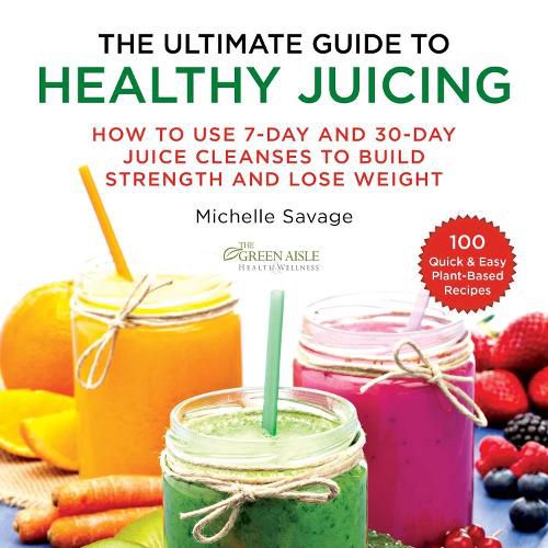 Cover image for The Ultimate Guide to Healthy Juicing: How to Use 7-Day and 30-Day Juice Cleanses to Build Strength and Lose Weight