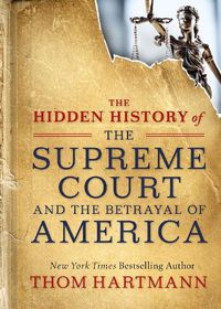 Cover image for The Hidden History of the Supreme Court and the Betrayal of America