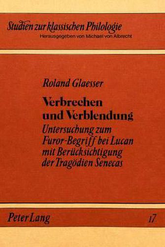 Verbrechen Und Verblendung: Untersuchung Zum Furor-Begriff Bei Lucan Mit Beruecksichtigung Der Tragoedien Senecas