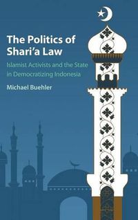 Cover image for The Politics of Shari'a Law: Islamist Activists and the State in Democratizing Indonesia