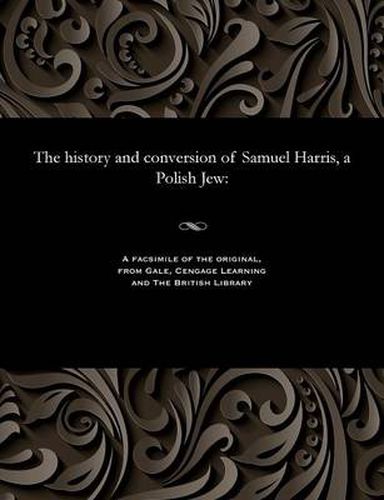 Cover image for The History and Conversion of Samuel Harris, a Polish Jew