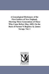 Cover image for A Genealogical Dictionary of the First Settlers of New England, Showing Three Generations of Those Who Came Before May, 1692, On the Basis of Farmer'S Register. by James Savage. Vol. 1