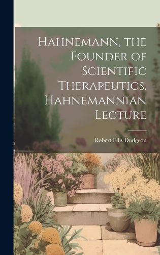 Cover image for Hahnemann, the Founder of Scientific Therapeutics. Hahnemannian Lecture