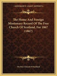 Cover image for The Home and Foreign Missionary Record of the Free Church of Scotland, for 1867 (1867)