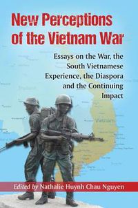 Cover image for New Perceptions of the Vietnam War: Essays on the War, the South Vietnamese Experience, the Diaspora and the Continuing Impact