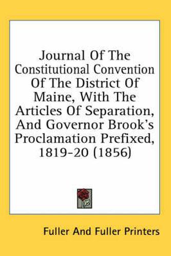 Cover image for Journal of the Constitutional Convention of the District of Maine, with the Articles of Separation, and Governor Brook's Proclamation Prefixed, 1819-20 (1856)