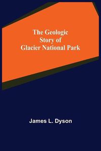 Cover image for The Geologic Story of Glacier National Park