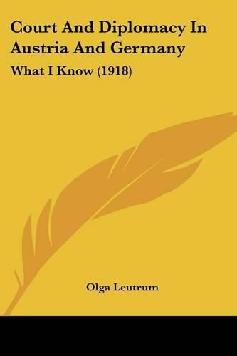 Cover image for Court and Diplomacy in Austria and Germany: What I Know (1918)