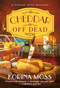 Cover image for Cheddar Off Dead: A Cheese Shop Mystery