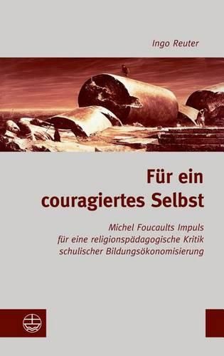 Cover image for Fur Ein Couragiertes Selbst: Michel Foucaults Impuls Fur Eine Religionspadagogische Kritik Schulischer Bildungsokonomisierung