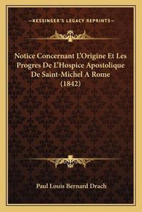 Cover image for Notice Concernant L'Origine Et Les Progres de L'Hospice Apostolique de Saint-Michel a Rome (1842)