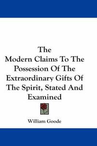 Cover image for The Modern Claims to the Possession of the Extraordinary Gifts of the Spirit, Stated and Examined