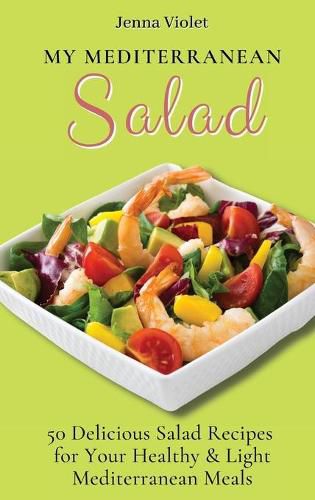 My Mediterranean Salad: 50 Delicious Salad Recipes for Your Healthy & Light Mediterranean Meals