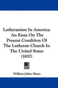 Cover image for Lutheranism In America: An Essay On The Present Condition Of The Lutheran Church In The United States (1857)