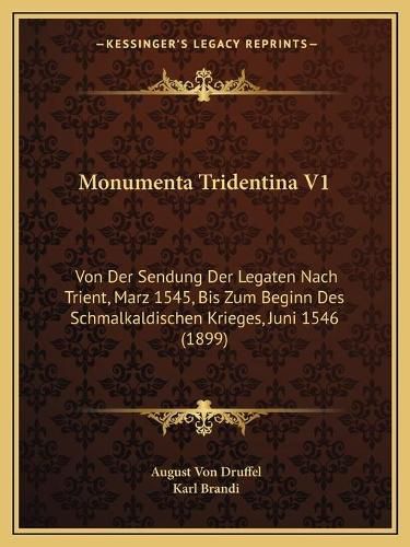 Cover image for Monumenta Tridentina V1: Von Der Sendung Der Legaten Nach Trient, Marz 1545, Bis Zum Beginn Des Schmalkaldischen Krieges, Juni 1546 (1899)