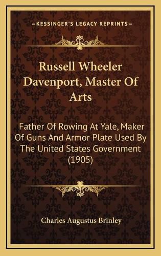 Cover image for Russell Wheeler Davenport, Master of Arts: Father of Rowing at Yale, Maker of Guns and Armor Plate Used by the United States Government (1905)