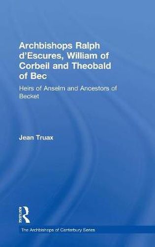 Cover image for Archbishops Ralph d'Escures, William of Corbeil and Theobald of Bec: Heirs of Anselm and Ancestors of Becket