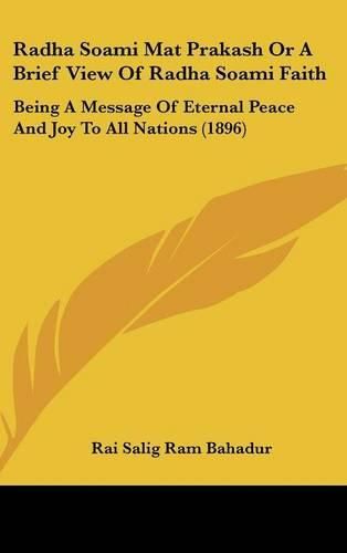 Cover image for Radha Soami Mat Prakash or a Brief View of Radha Soami Faith: Being a Message of Eternal Peace and Joy to All Nations (1896)