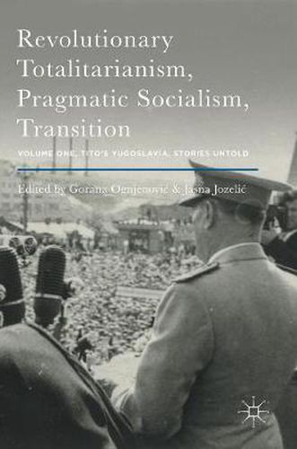 Cover image for Revolutionary Totalitarianism, Pragmatic Socialism, Transition: Volume One, Tito's Yugoslavia, Stories Untold