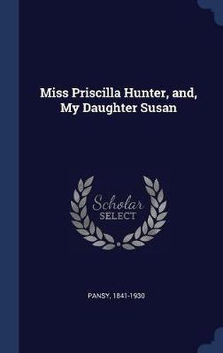 Cover image for Miss Priscilla Hunter, And, My Daughter Susan