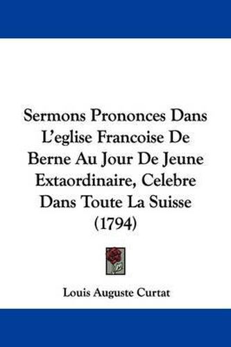 Cover image for Sermons Prononces Dans L'Eglise Francoise de Berne Au Jour de Jeune Extaordinaire, Celebre Dans Toute La Suisse (1794)