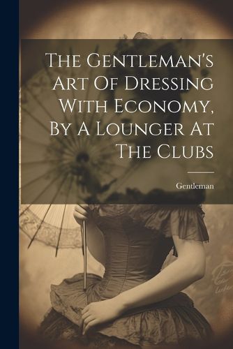 Cover image for The Gentleman's Art Of Dressing With Economy, By A Lounger At The Clubs
