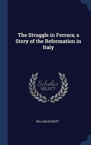 The Struggle in Ferrara; A Story of the Reformation in Italy