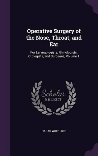 Cover image for Operative Surgery of the Nose, Throat, and Ear: For Laryngologists, Rhinologists, Otologists, and Surgeons, Volume 1