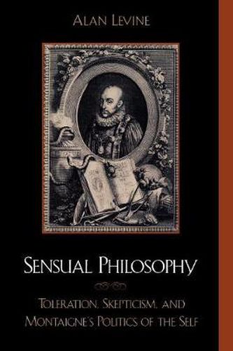 Cover image for Sensual Philosophy: Toleration, Skepticism, and Montaigne's Politics of the Self