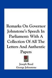 Cover image for Remarks on Governor Johnstone's Speech in Parliament: With a Collection of All the Letters and Authentic Papers