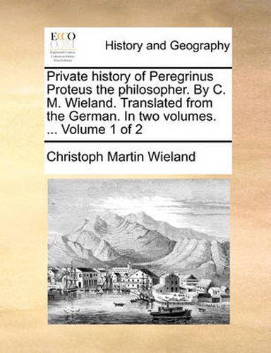 Cover image for Private History of Peregrinus Proteus the Philosopher. by C. M. Wieland. Translated from the German. in Two Volumes. ... Volume 1 of 2