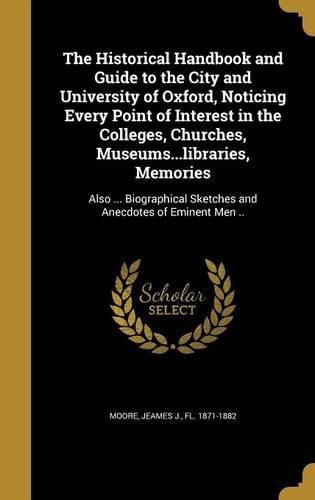Cover image for The Historical Handbook and Guide to the City and University of Oxford, Noticing Every Point of Interest in the Colleges, Churches, Museums...libraries, Memories