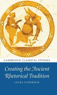 Cover image for Creating the Ancient Rhetorical Tradition