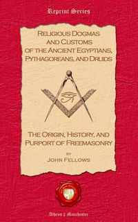 Cover image for Religious Dogmas and Customs of the Ancient Egyptians, Pythagoreans, and Druids: The Origin, History and Purport of Freemasonry