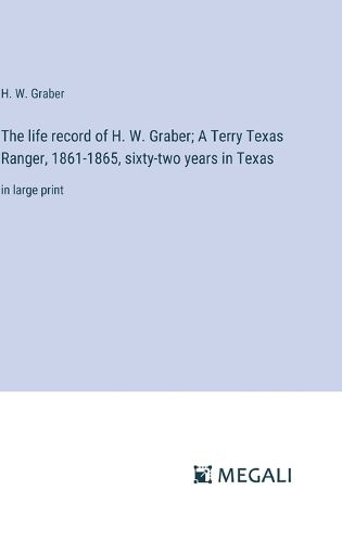 The life record of H. W. Graber; A Terry Texas Ranger, 1861-1865, sixty-two years in Texas