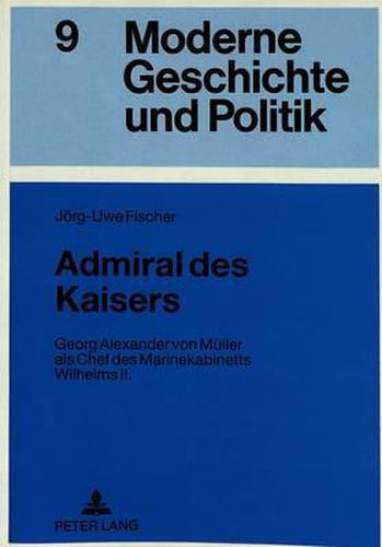 Cover image for Admiral Des Kaisers: Georg Alexander Von Mueller ALS Chef Des Marinekabinetts Wilhelms II.