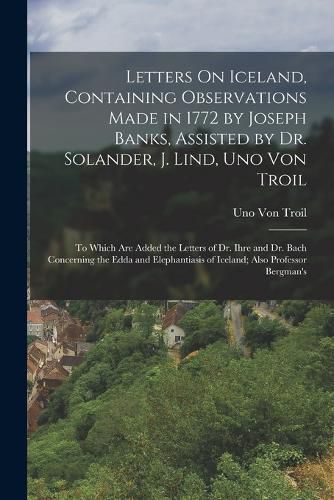 Letters On Iceland, Containing Observations Made in 1772 by Joseph Banks, Assisted by Dr. Solander, J. Lind, Uno Von Troil