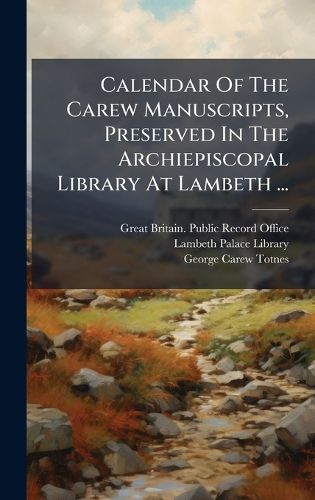 Cover image for Calendar Of The Carew Manuscripts, Preserved In The Archiepiscopal Library At Lambeth ...