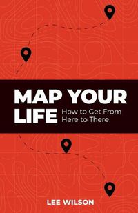 Cover image for Map Your Life: Getting from Here to There