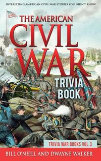 Cover image for The American Civil War Trivia Book: Interesting American Civil War Stories You Didn't Know